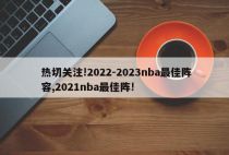 热切关注!2022-2023nba最佳阵容,2021nba最佳阵!